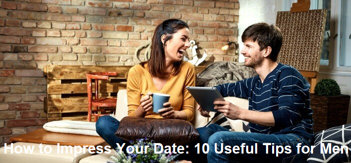 How to Impress Your Date: 10 Useful Tips for Men